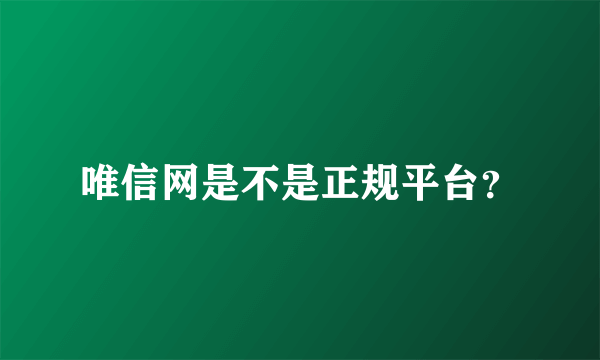 唯信网是不是正规平台？