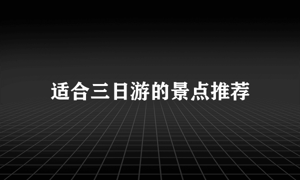 适合三日游的景点推荐