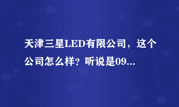 天津三星LED有限公司，这个公司怎么样？听说是09年成立的，有大发展吗？