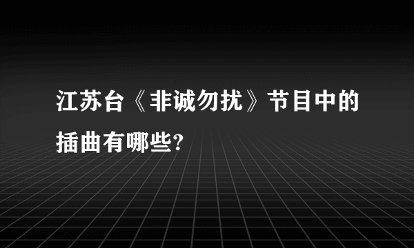 江苏台《非诚勿扰》节目中的插曲有哪些?