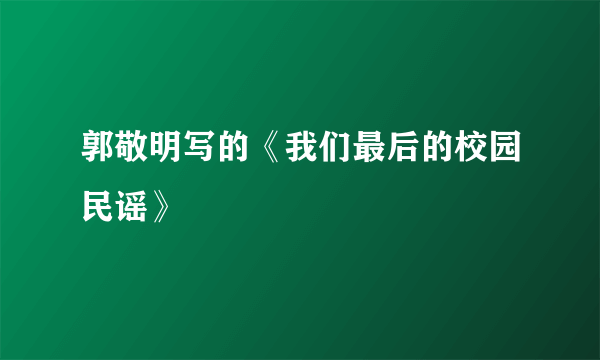 郭敬明写的《我们最后的校园民谣》