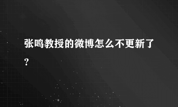 张鸣教授的微博怎么不更新了？