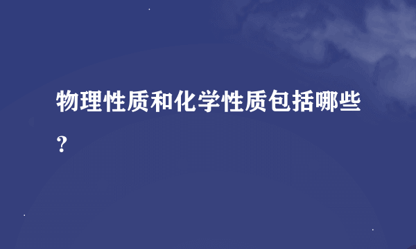 物理性质和化学性质包括哪些？