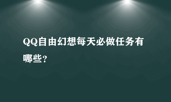 QQ自由幻想每天必做任务有哪些？