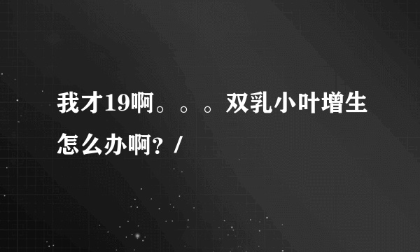 我才19啊。。。双乳小叶增生怎么办啊？/