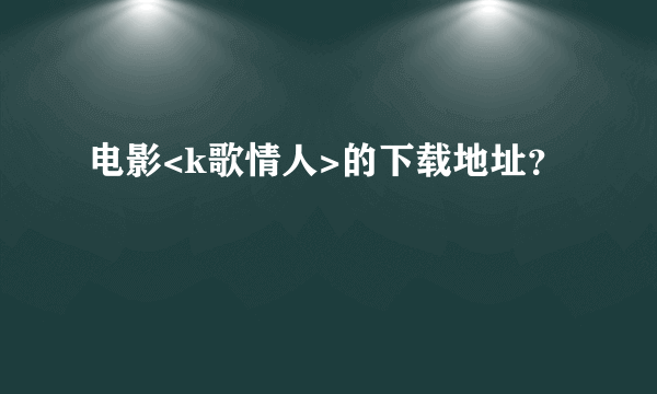 电影<k歌情人>的下载地址？