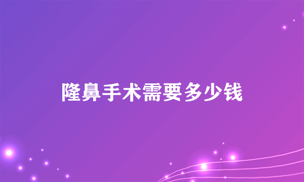 隆鼻手术需要多少钱