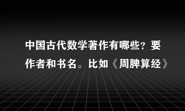 中国古代数学著作有哪些？要作者和书名。比如《周脾算经》