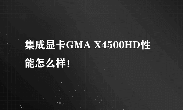 集成显卡GMA X4500HD性能怎么样！