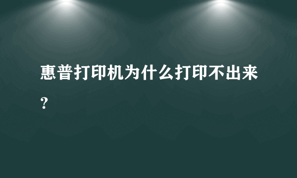 惠普打印机为什么打印不出来？