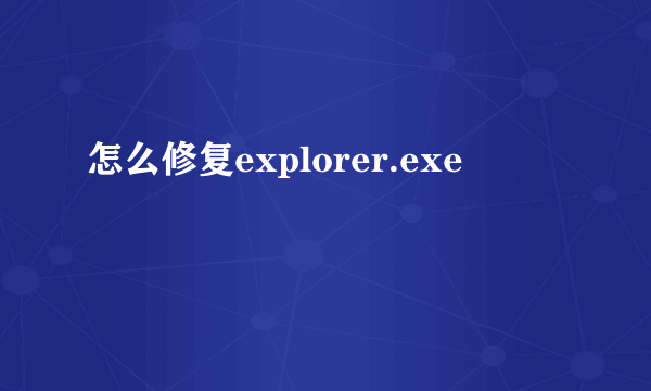 怎么修复explorer.exe