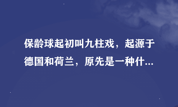 保龄球起初叫九柱戏，起源于德国和荷兰，原先是一种什么活动？麻烦告诉我