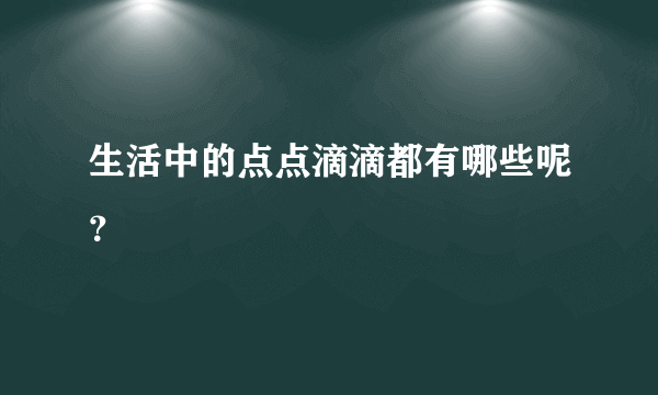 生活中的点点滴滴都有哪些呢？