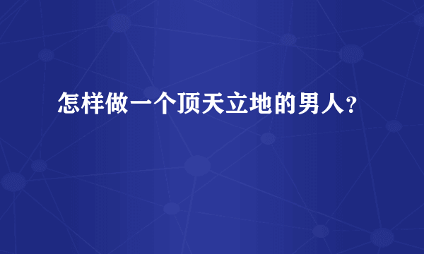 怎样做一个顶天立地的男人？