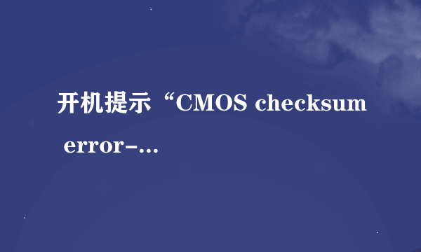 开机提示“CMOS checksum error-Defaults loaded”怎么办