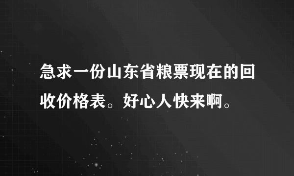 急求一份山东省粮票现在的回收价格表。好心人快来啊。