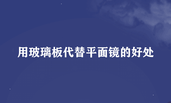 用玻璃板代替平面镜的好处