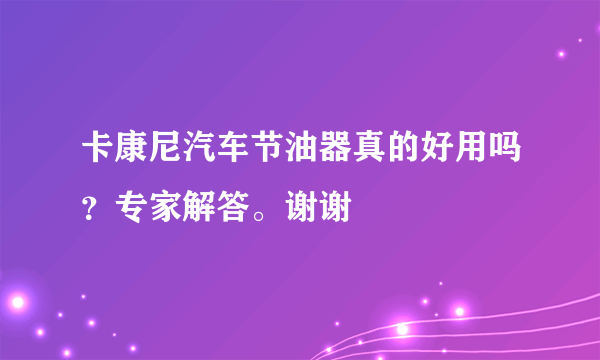 卡康尼汽车节油器真的好用吗？专家解答。谢谢