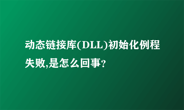 动态链接库(DLL)初始化例程失败,是怎么回事？