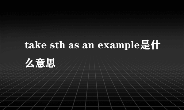 take sth as an example是什么意思