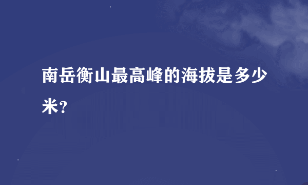 南岳衡山最高峰的海拔是多少米？