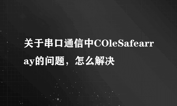 关于串口通信中COleSafearray的问题，怎么解决