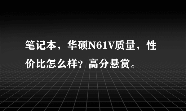 笔记本，华硕N61V质量，性价比怎么样？高分悬赏。