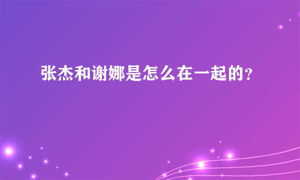 张杰和谢娜是怎么在一起的？