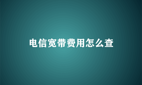 电信宽带费用怎么查