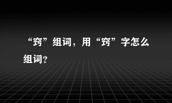 “窍”组词，用“窍”字怎么组词？