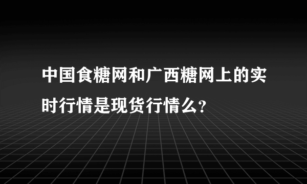 中国食糖网和广西糖网上的实时行情是现货行情么？