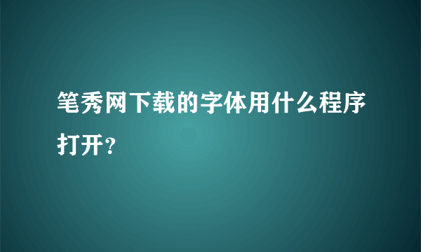 笔秀网下载的字体用什么程序打开？