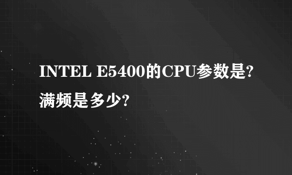 INTEL E5400的CPU参数是?满频是多少?