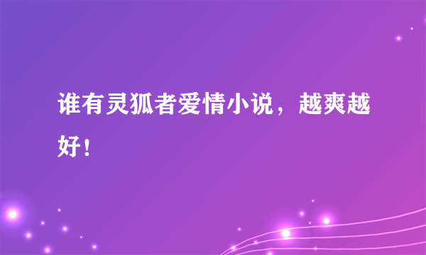 谁有灵狐者爱情小说，越爽越好！