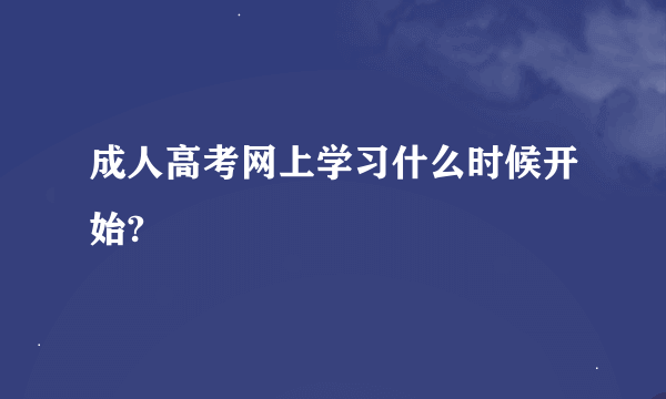 成人高考网上学习什么时候开始?