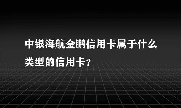 中银海航金鹏信用卡属于什么类型的信用卡？