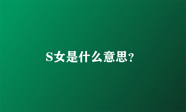 S女是什么意思？