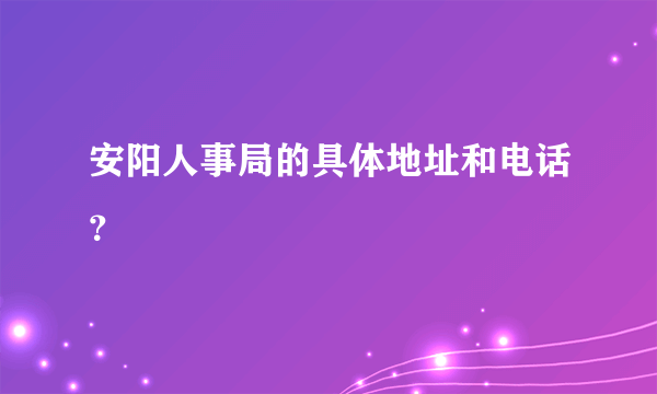 安阳人事局的具体地址和电话？