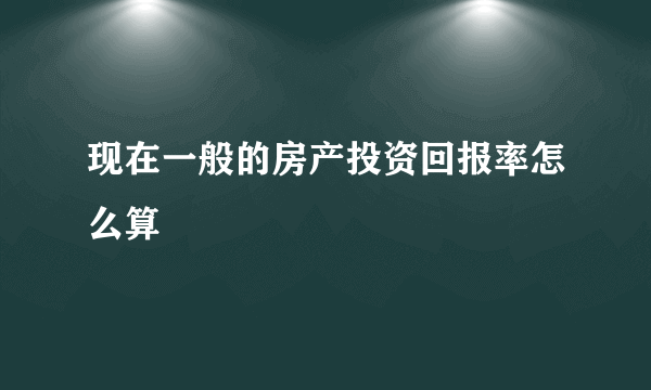 现在一般的房产投资回报率怎么算