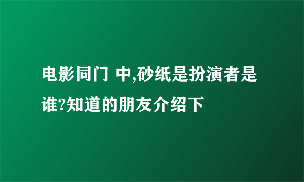 电影同门 中,砂纸是扮演者是谁?知道的朋友介绍下