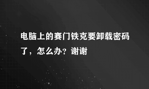 电脑上的赛门铁克要卸载密码了，怎么办？谢谢