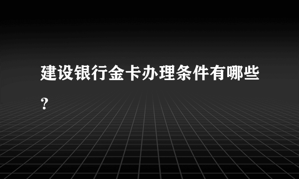 建设银行金卡办理条件有哪些？