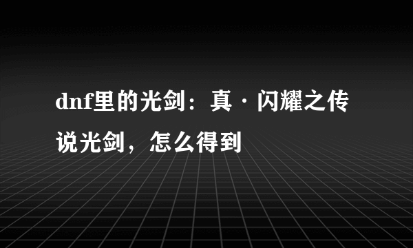 dnf里的光剑：真·闪耀之传说光剑，怎么得到