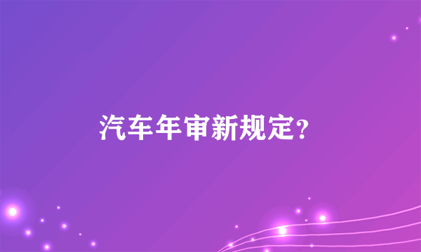 汽车年审新规定？