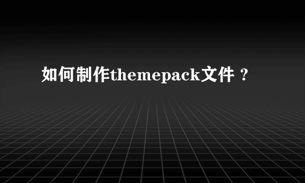 如何制作themepack文件 ?