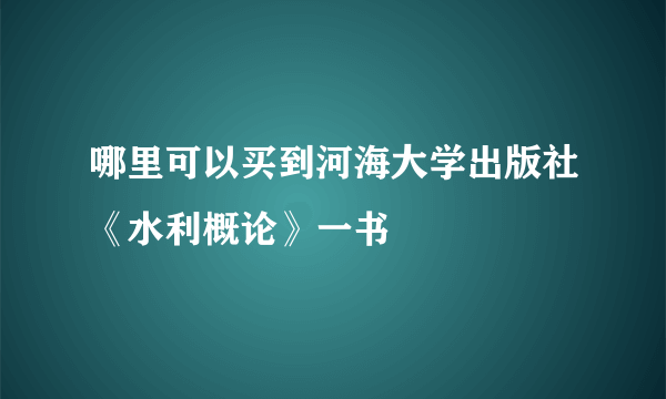 哪里可以买到河海大学出版社《水利概论》一书