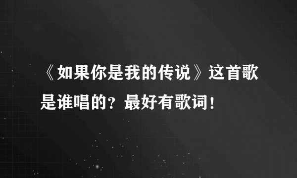 《如果你是我的传说》这首歌是谁唱的？最好有歌词！