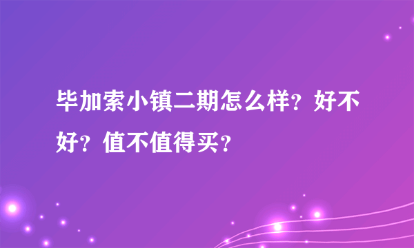 毕加索小镇二期怎么样？好不好？值不值得买？