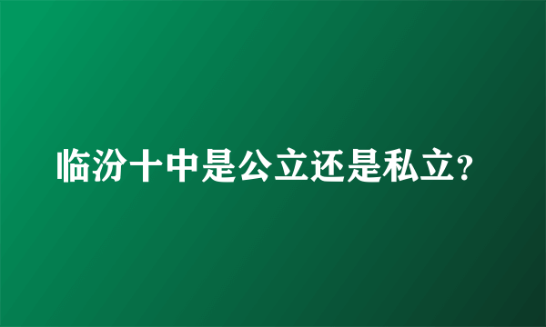 临汾十中是公立还是私立？