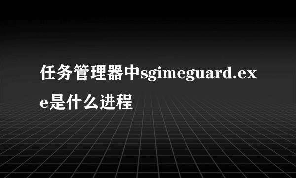 任务管理器中sgimeguard.exe是什么进程